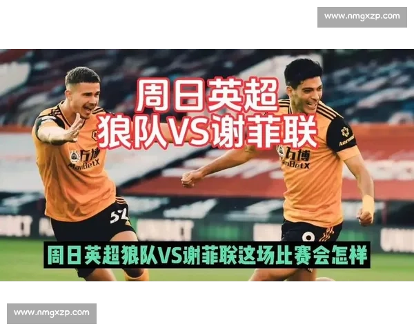 主场谢菲联迎战狼队争三分英超保级关键战役焦点对决看点分析